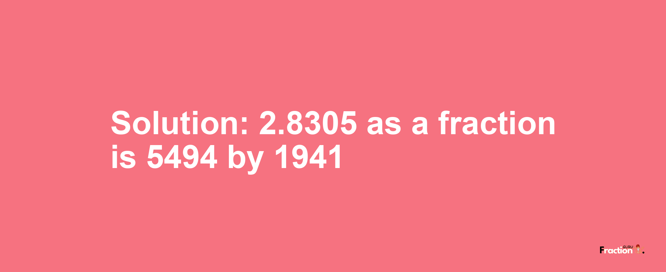 Solution:2.8305 as a fraction is 5494/1941